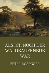 Peter Rosegger - Als ich noch der Waldbauernbub war
